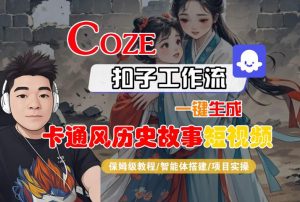 COZE扣子工作流一键生成卡通风历史故事短视频,保姆级教程-智能体搭建-项目实操-网赚项目众筹网