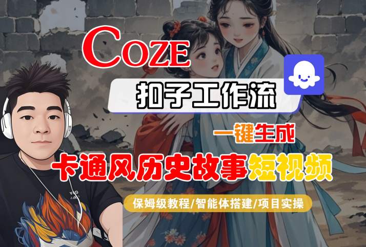COZE扣子工作流一键生成卡通风历史故事短视频，保姆级教程-智能体搭建-项目实操-网赚项目众筹网