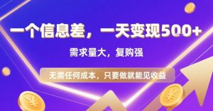 一个信息差，一天变现5张+，需求量大，复购强，无需任何成本，只要做就能见收益【揭秘】-网赚项目众筹网