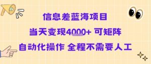 信息差蓝海项目当天变现多张 可矩阵自动化操作 全程不需要人工-网赚项目众筹网