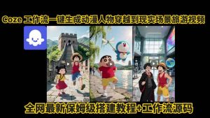 coze工作流一键生成动漫人物穿越到现实场景旅游视频，全网最新保姆级搭建教程+工作流源码-网赚项目众筹网