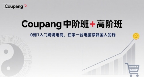Coupang中阶班+高阶班，0到1入门跨境电商，在家一台电脑挣韩国人的钱-网赚项目众筹网