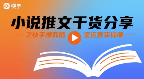 小说推文干货分享之快手爆款借鉴运营实操课-网赚项目众筹网