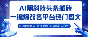 AI黑科技头条搬砖,一键爆改各平台热门图文 自动配图排版,秒过原创,矩阵搞月入2W+【揭秘】-网赚项目众筹网
