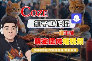 COZE扣子工作流一键生成萌宠摆摊短视频,保姆级教程-智能体搭建-项目实操-网赚项目众筹网