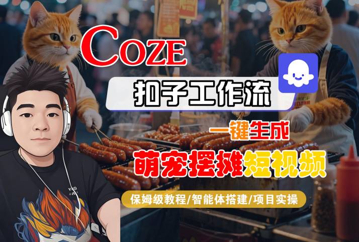 COZE扣子工作流一键生成萌宠摆摊短视频，保姆级教程-智能体搭建-项目实操-网赚项目众筹网