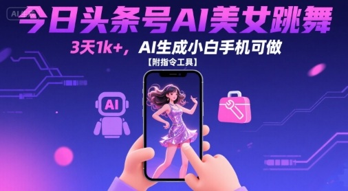 今日头条号AI美女跳舞，3天1k+，AI生成小白手机可做【附指令工具】-网赚项目众筹网