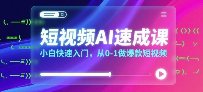 短视频AI速成课，小白快速入门，从0-1做爆款短视频-网赚项目众筹网