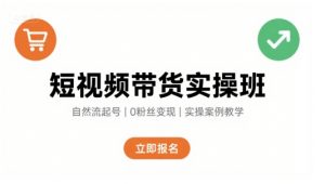 短视频带货实操班,自然流电商快速起号,实现轻松带货变现-网赚项目众筹网