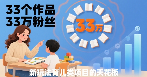 33个作品33W粉丝，育儿类项目的天花板，小白可操作-网赚项目众筹网
