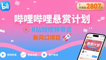 哔哩哔哩悬赏计划，B站短视频带货，7天佣金2807，新风口项目-网赚项目众筹网