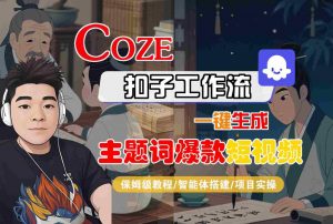 COZE扣子工作流一键生成主题词爆款短视频,保姆级教程-智能体搭建-项目实操-网赚项目众筹网