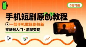 手机短剧原创教程,教你一部手机做短剧拉新,0粉可做-网赚项目众筹网