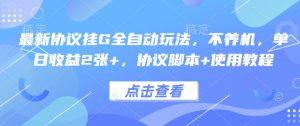 最新协议挂G全自动玩法,不用养机,单日收益2张+,协议脚本+使用教程【揭秘】-网赚项目众筹网