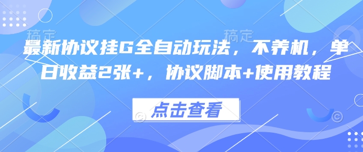 最新协议挂G全自动玩法，不用养机，单日收益2张+，协议脚本+使用教程【揭秘】-网赚项目众筹网