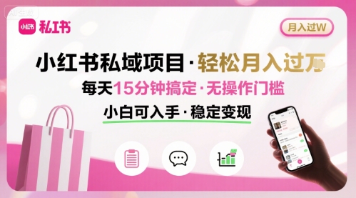 小红书私域项目 月入过W非常轻松 每天15分钟即可搞定，无任何操作门槛，小白可入手-网赚项目众筹网