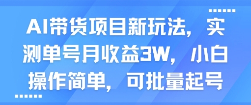 AI带货项目新玩法，实测单号月收益3W，小白操作简单，可批量起号-网赚项目众筹网