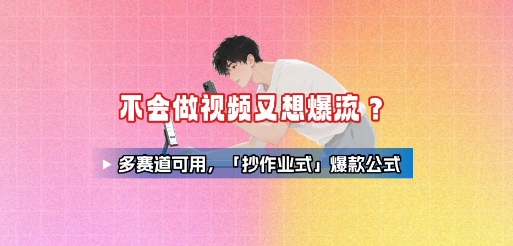 不会做视频又想爆流？多赛道可用，「抄作业式」爆款公式-网赚项目众筹网