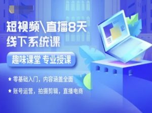 短视频直播8天线下系统课，零基础入门，内容涵盖全面，账号运营，拍摄剪辑，直播电商-网赚项目众筹网