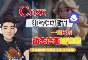 COZE扣子工作流一键生成动态漫画短视频,保姆级教程-智能体搭建-项目实操-网赚项目众筹网