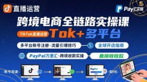 跨境电商线上课,TikTok 直播运营 + 多平台账号注册 + PayPal 万里汇实操教程-网赚项目众筹网