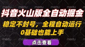 抖音火山版全自动掘金,全程不封号自动操作,可复制放大操作,新手小白也能上手【揭秘】-网赚项目众筹网