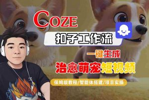 COZE扣子工作流一键生成治愈萌究短视频,保姆级教程-智能体搭建-项目实操-网赚项目众筹网