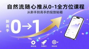 自然流随心推从0-1全方位课程,从新手到高手的投放秘籍-网赚项目众筹网