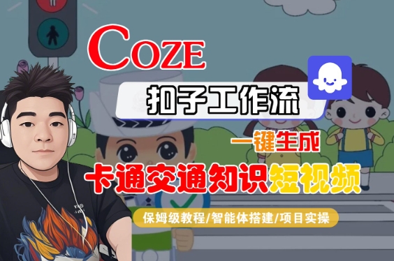 COZE扣子工作流一键生成卡通交通知识短视频，保姆级教程-智能体搭建-项目实操-网赚项目众筹网