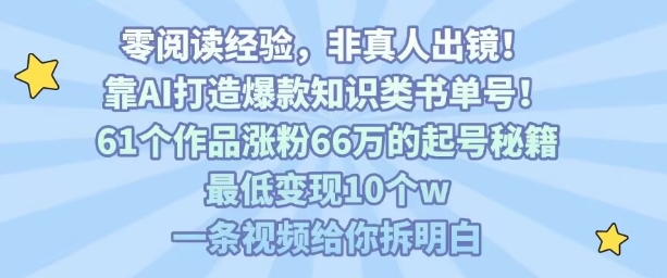 靠AI打造爆款知识类书单号，61个作品涨粉66w的起号秘籍，最低变现10个w，一条视频给你拆明白-网赚项目众筹网
