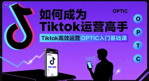 如何成为Tiktok运营高手，Tiktok高效运营OPTIC入门基础课-网赚项目众筹网
