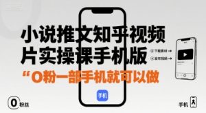 小说推文知乎视频图片实操课手机版,0粉一部手机就可以做-网赚项目众筹网