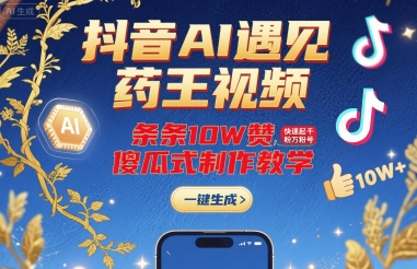 抖音AI遇见药王视频，条条10W赞，快速起千粉万粉号，傻瓜式制作教学-网赚项目众筹网