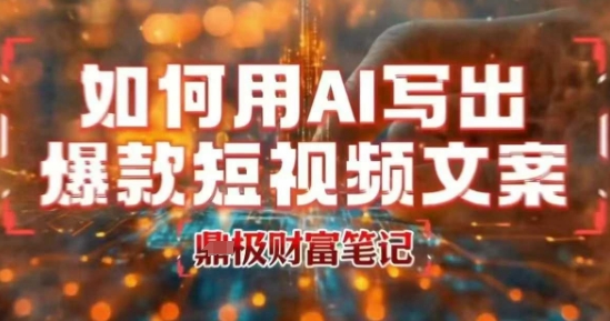 如何用AI写出高赞爆款文案，用ai高效做出爆款短视频文案-网赚项目众筹网