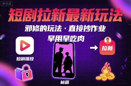 解锁短剧拉新最新玩法，邪修的玩法，直接抄作业，早用早吃肉-网赚项目众筹网