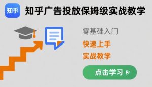 知乎广告投放保姆级实战教学,零基础快速上手-网赚项目众筹网