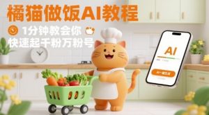 有趣的橘猫买菜做饭视频,用AI一键搞定,1分钟教会你,快速起千粉万粉号-网赚项目众筹网