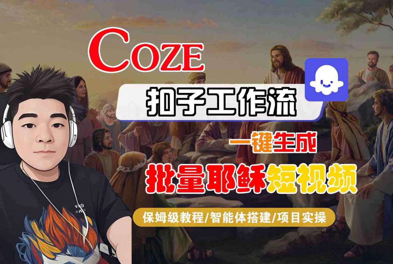Coze扣子工作流一键生成批量耶稣短视频，保姆级教程-智能体搭建-项目实操-网赚项目众筹网