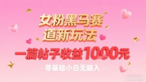 女粉黑马赛道新玩法,一篇帖子收益1k,零基础小白无脑入非常适合-网赚项目众筹网