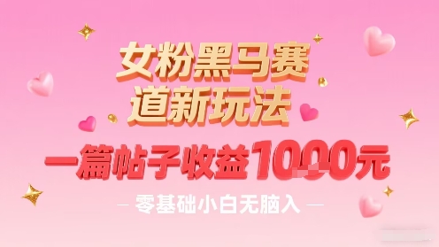 女粉黑马赛道新玩法，一篇帖子收益1k，零基础小白无脑入非常适合-网赚项目众筹网