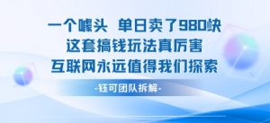 一个噱头单日卖了980米 这套搞钱玩法真厉害 互联网永远值得我们探索-网赚项目众筹网