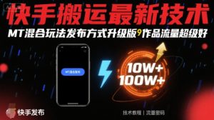 快手搬运最新技术,MT混合玩法发布方式升级版,作品流量超级好-网赚项目众筹网