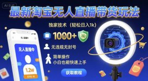 最新淘宝无人直播带货玩法,独家技术,轻松日入1k,无违规无封号,简单操作,小白也能快速上手【揭秘】-网赚项目众筹网