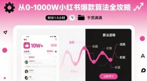 从0-1000W小红书爆款算法全攻略,时长1.5小时,干货满满-网赚项目众筹网