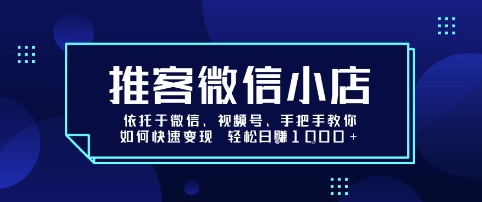 推客微信小店依托于微信、视频号，手把手教你如何快速变现 轻松日入1k+【揭秘】-网赚项目众筹网