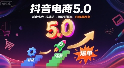 抖音电商5.0，抖音小店从基础、运营到爆单，你值得拥有-网赚项目众筹网
