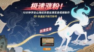 极速涨粉!10分钟学会山海经异兽丝滑变身视频制作,快速起千粉万粉号-网赚项目众筹网