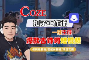 COZE扣子工作流一键生成爆款古诗词短视频,保姆级教程-智能体搭建-项目实操-网赚项目众筹网
