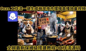 coze工作流一键生成萌宠夜市摆摊AI高赞高播放量视频保姆级拆解教程-网赚项目众筹网