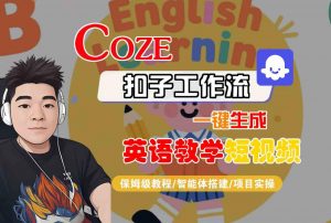 COZE扣子工作流一键生成英语教学短视频,保姆级教程-智能体搭建-项目实操-网赚项目众筹网